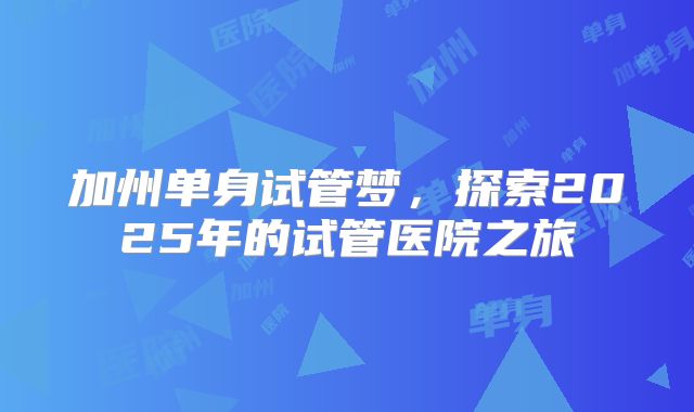加州单身试管梦，探索2025年的试管医院之旅