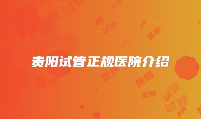 贵阳试管正规医院介绍