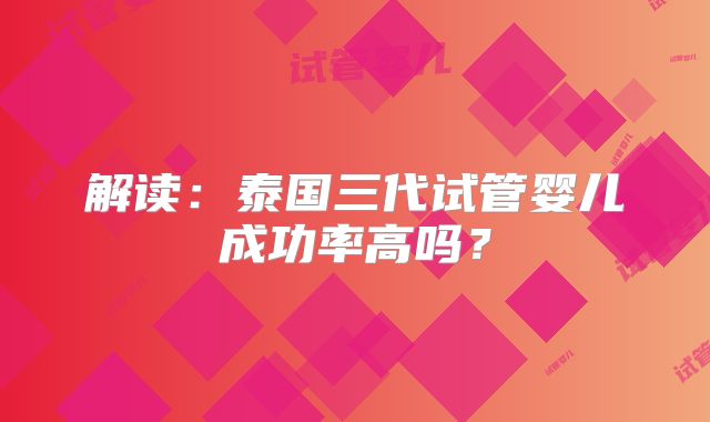 解读:泰国三代试管婴儿成功率高吗?