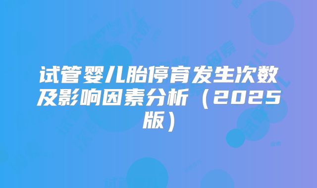 试管婴儿胎停育发生次数及影响因素分析（2025版）
