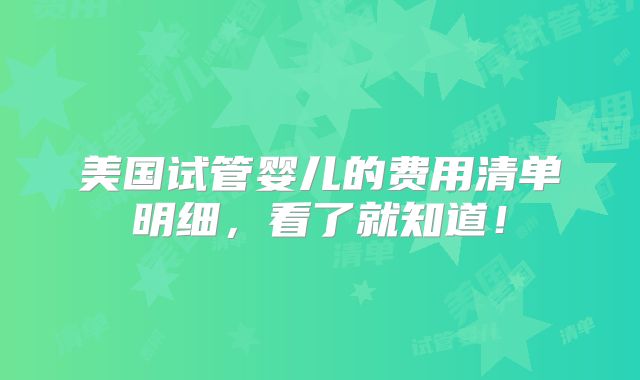 美国试管婴儿的费用清单明细，看了就知道！