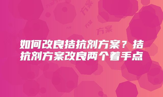 如何改良拮抗剂方案？拮抗剂方案改良两个着手点