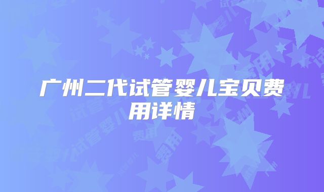 广州二代试管婴儿宝贝费用详情