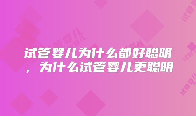 试管婴儿为什么都好聪明，为什么试管婴儿更聪明