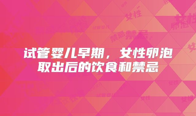 试管婴儿早期，女性卵泡取出后的饮食和禁忌