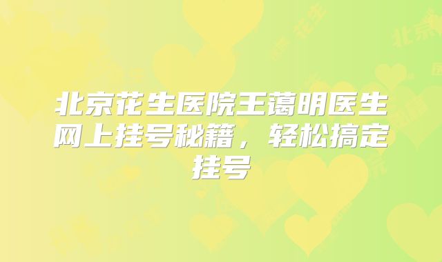 北京花生医院王蔼明医生网上挂号秘籍，轻松搞定挂号