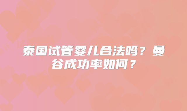 泰国试管婴儿合法吗？曼谷成功率如何？