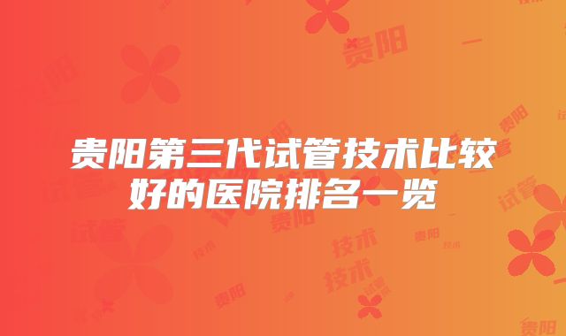 贵阳第三代试管技术比较好的医院排名一览