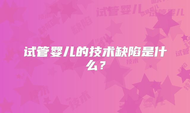 试管婴儿的技术缺陷是什么？
