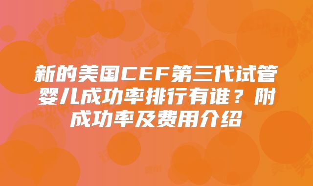 新的美国CEF第三代试管婴儿成功率排行有谁？附成功率及费用介绍