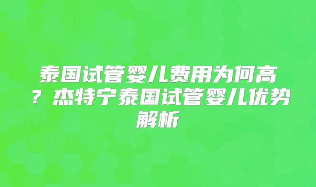 泰国试管婴儿费用为何高？杰特宁泰国试管婴儿优势解析