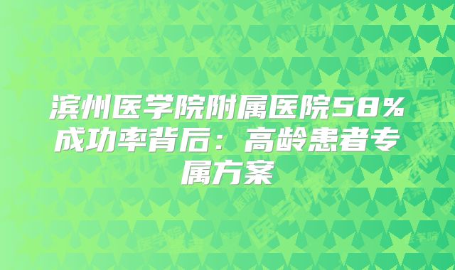 滨州医学院附属医院58%成功率背后:高龄患者专属方案