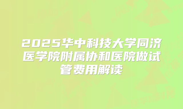 2025华中科技大学同济医学院附属协和医院做试管费用解读