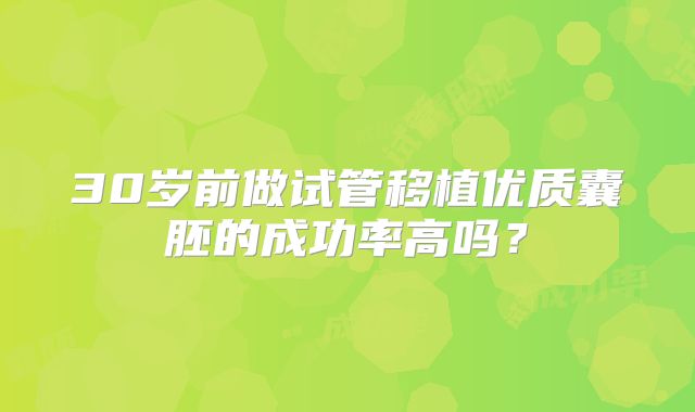30岁前做试管移植优质囊胚的成功率高吗？