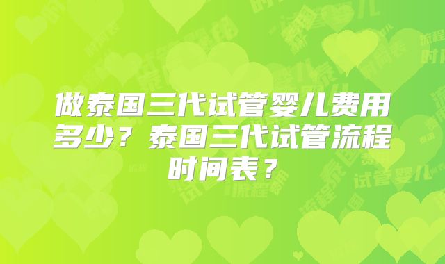 做泰国三代试管婴儿费用多少？泰国三代试管流程时间表？