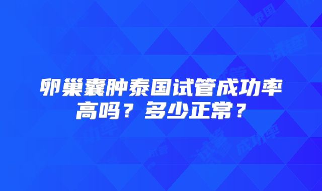 卵巢囊肿泰国试管成功率高吗?多少正常?