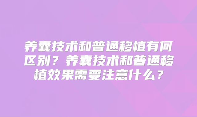 养囊技术和普通移植有何区别？养囊技术和普通移植效果需要注意什么？