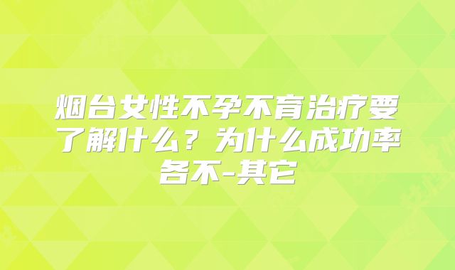 烟台女性不孕不育治疗要了解什么？为什么成功率各不-其它