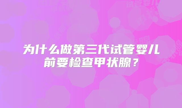 为什么做第三代试管婴儿前要检查甲状腺？