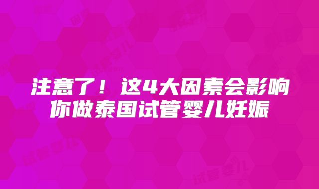 注意了！这4大因素会影响你做泰国试管婴儿妊娠