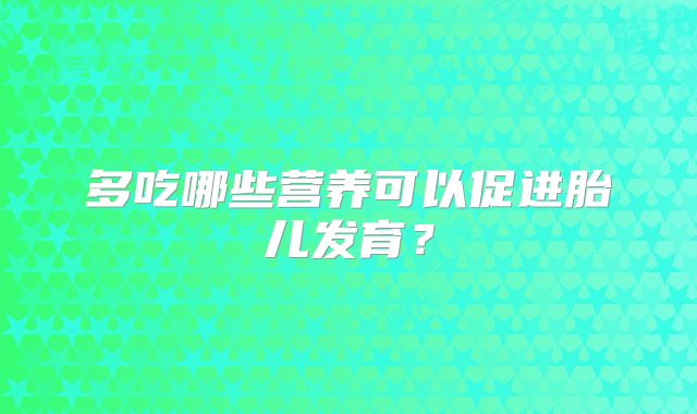 多吃哪些营养可以促进胎儿发育？