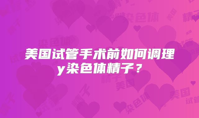 美国试管手术前如何调理y染色体精子?