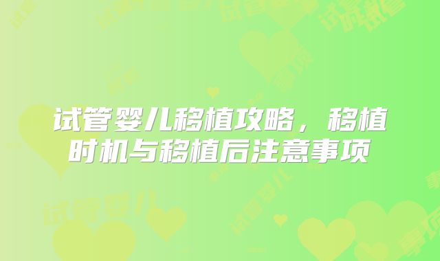 试管婴儿移植攻略，移植时机与移植后注意事项