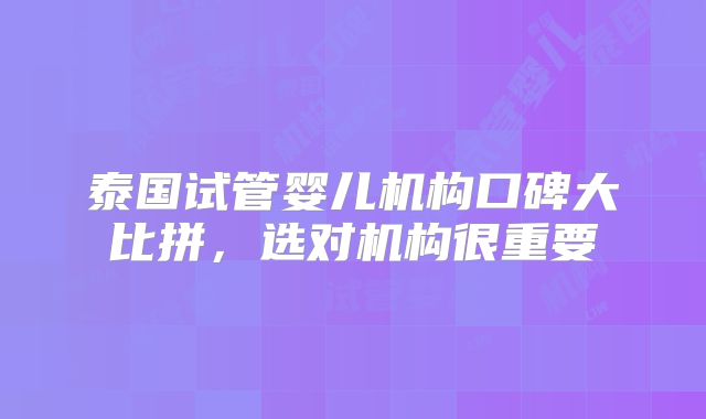 泰国试管婴儿机构口碑大比拼，选对机构很重要