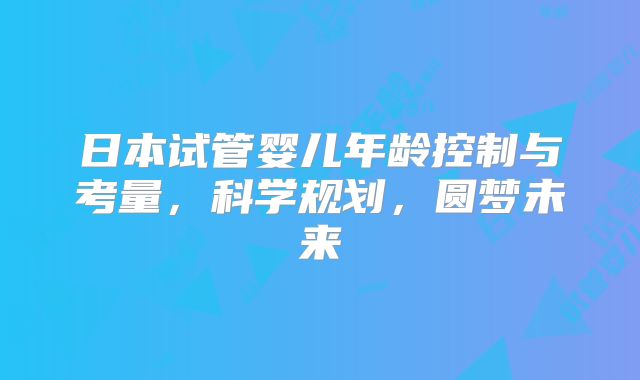 日本试管婴儿年龄控制与考量，科学规划，圆梦未来