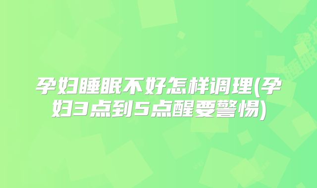 孕妇睡眠不好怎样调理(孕妇3点到5点醒要警惕)