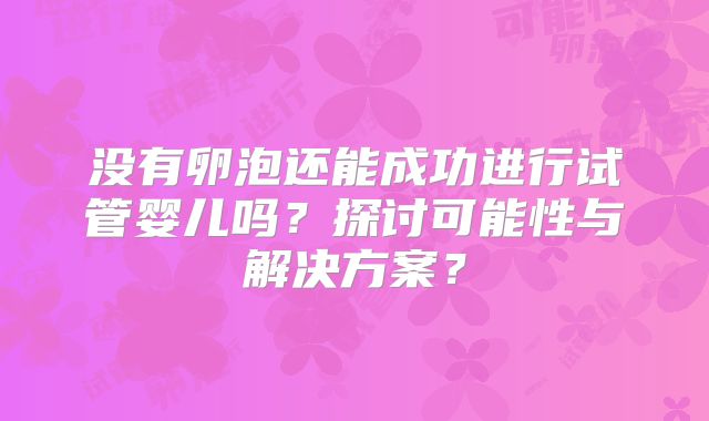 没有卵泡还能成功进行试管婴儿吗？探讨可能性与解决方案？