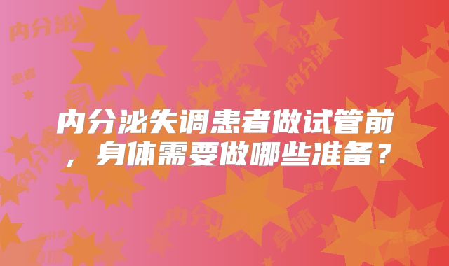 内分泌失调患者做试管前，身体需要做哪些准备？