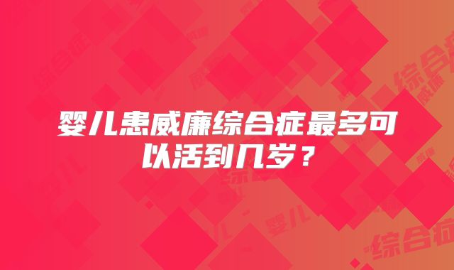婴儿患威廉综合症最多可以活到几岁？