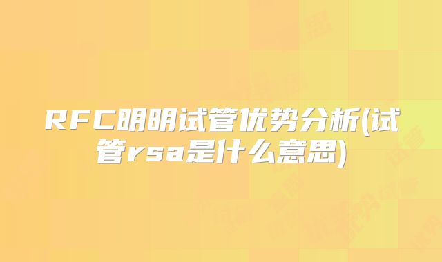 RFC明明试管优势分析(试管rsa是什么意思)
