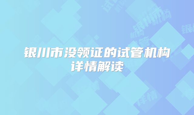 银川市没领证的试管机构详情解读