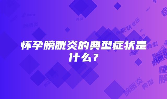 怀孕膀胱炎的典型症状是什么？