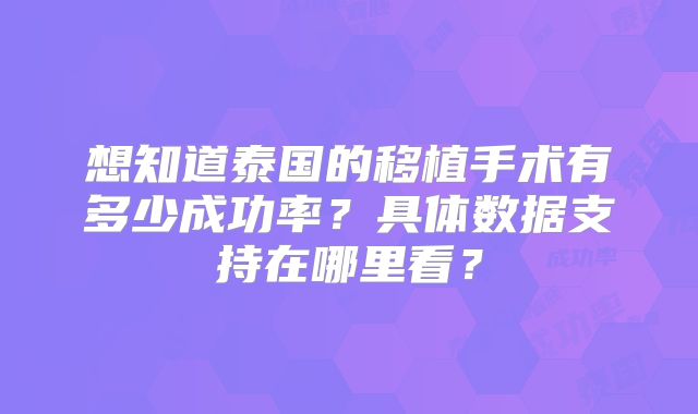 想知道泰国的移植手术有多少成功率?具体数据支持在哪里看?