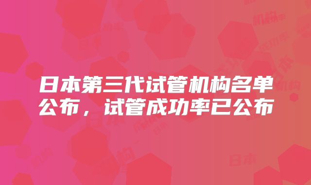 日本第三代试管机构名单公布，试管成功率已公布