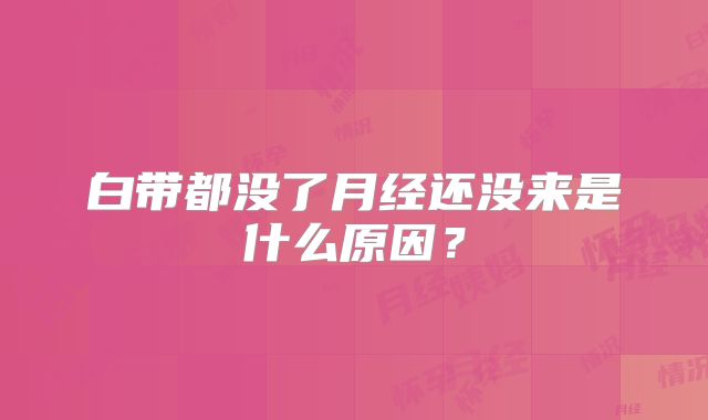 白带都没了月经还没来是什么原因?