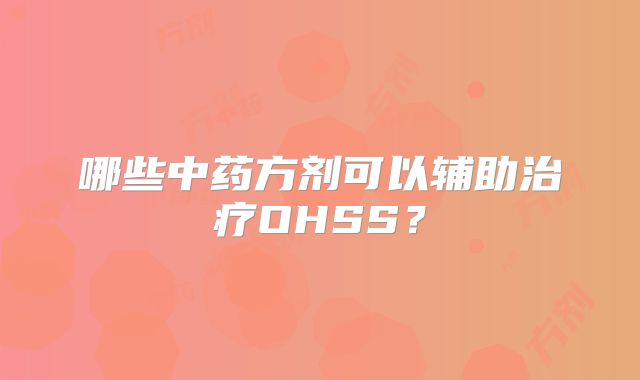 哪些中药方剂可以辅助治疗OHSS？