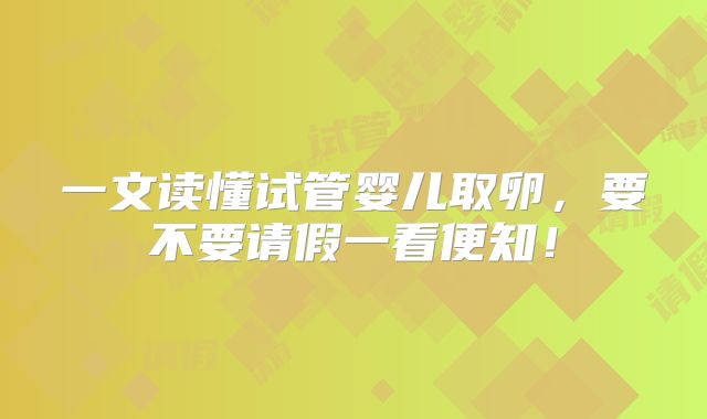 一文读懂试管婴儿取卵，要不要请假一看便知！