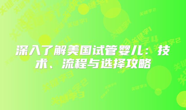 深入了解美国试管婴儿：技术、流程与选择攻略