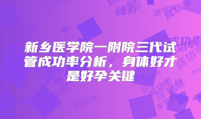 新乡医学院一附院三代试管成功率分析，身体好才是好孕关键