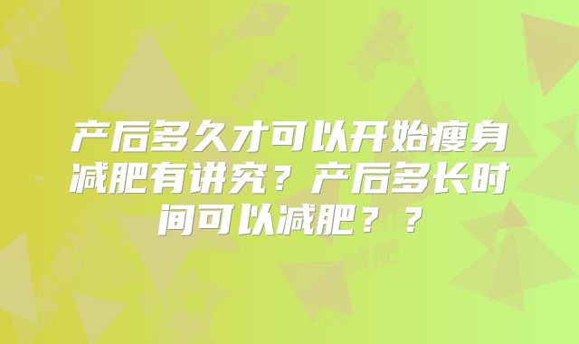 产后多久才可以开始瘦身减肥有讲究？产后多长时间可以减肥？？