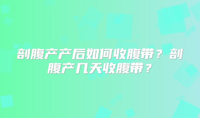 剖腹产产后如何收腹带？剖腹产几天收腹带？