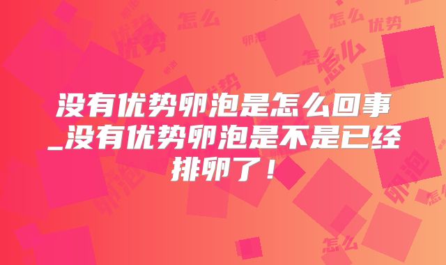 没有优势卵泡是怎么回事_没有优势卵泡是不是已经排卵了！