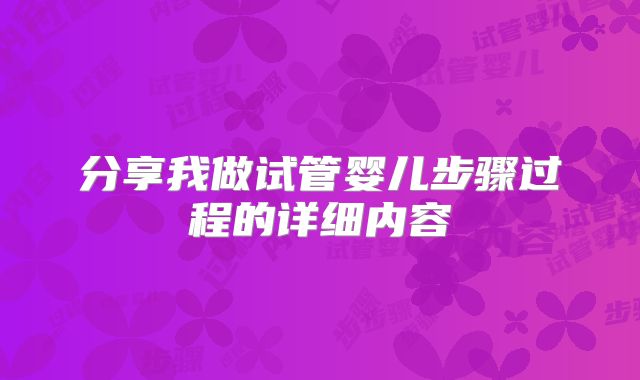 分享我做试管婴儿步骤过程的详细内容