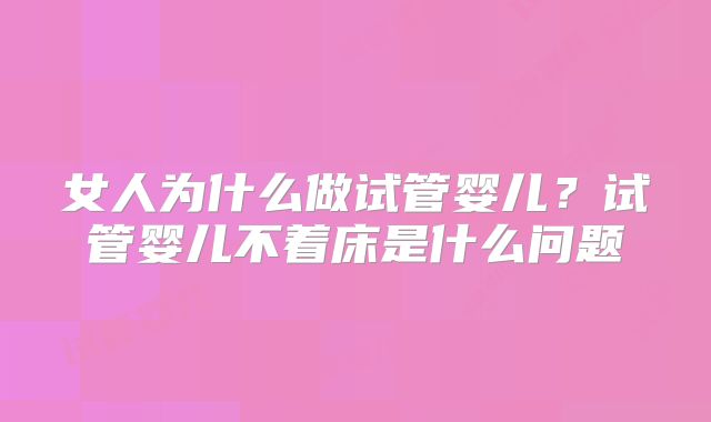 女人为什么做试管婴儿？试管婴儿不着床是什么问题