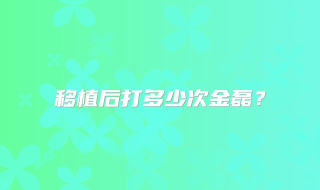 移植后打多少次金磊?