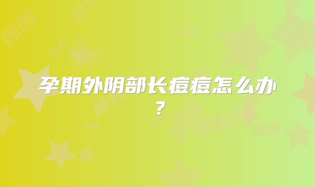 孕期外阴部长痘痘怎么办?